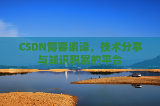 CSDN博客编译，技术分享与知识积累的平台